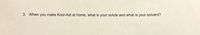 3. When you make Kool-Aid at home, what is your solute and what is your solvent?
