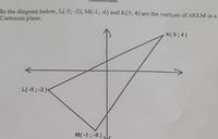 In the diagram below, L(-5; -2), M(-1; -6) and K(5; 4) are the vertices of AKLM in a
Cartesian plane.
K( 5; 4)
L(-5; -2 )<
M(-1; -6 ),
