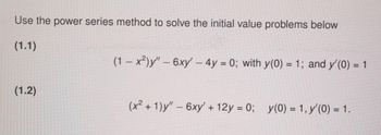 Use the power series method to solve the initial value problems below
(1.1)
(1.2)
(1-x²)y" - 6xy' - 4y = 0; with y(0) = 1; and y'(0) = 1
(x² + 1)y" - 6xy' +12y = 0; y(0) = 1, y'(0) = 1.