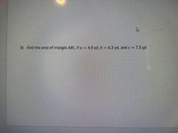 3) Find the area of triangle ABC, if a = 4.8 yd, b = 6.3 yd, and c = 7.5 yd
d
