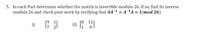 5. In each Part determine whether the matrix is invertible modulo 26. If so, find its inverse
modulo 26 and check your work by verifying that AA-1 = AA = I(mod 26)
