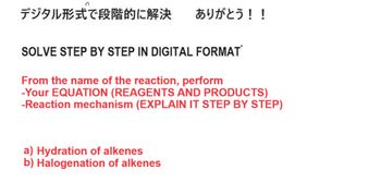 デジタル形式で段階的に解決 ありがとう!!
SOLVE STEP BY STEP IN DIGITAL FORMAT
From the name of the reaction, perform
-Your EQUATION (REAGENTS AND PRODUCTS)
-Reaction mechanism (EXPLAIN IT STEP BY STEP)
a) Hydration of alkenes
b) Halogenation of alkenes