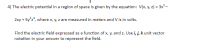 4) The electric potential in a region of space is given by the equation: V(x, y, z) = 3x²-
2xy + 5y°2", where x, y, z are measured in meters and V is in volts.
Find the electric field expressed as a function of x, y, and z. Use i, j, k unit vector
notation in your answer to represent the field.
