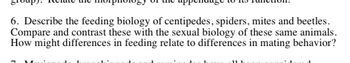 6. Describe the feeding biology of centipedes, spiders, mites, and beetles. Compare and contrast these with the sexual biology of these same animals. How might differences in feeding relate to differences in mating behavior?