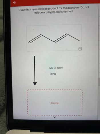 K
Draw the major addition product for this reaction. Do not
include any byproducts formed.
1
I
DCI (1 equiv)
-80°C
1
I
E
I
Drawing