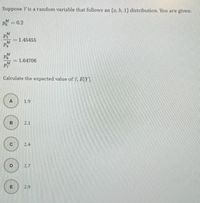 Suppose Y is a random variable that follows an (a, b, 1) distribution. You are given:
P = 0.2
P
-1.45455
M
P
1.64706
Calculate the expected value of Y, E[Y].
A
1.9
B
2.1
2.4
D
2.7
E
2.9
