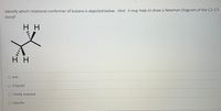 Identify which rotational conformer of butane is depicted below. Hint: it may help to draw a Newman Diagram of the C2-C3
bond!
H H
н
O Anti
O Eclipsed
O Totally eclipsed
O Gauche

