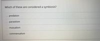 Which of these are considered a symbiosis?
predation
O parasitism
Omutualism
commensalism
