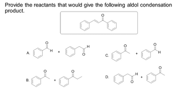 Provide the reactants that would give the following aldol condensation
product.
...
H +
A.
له شوه
B.
مله
.H
..
C.
D.
H