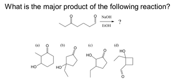 What is the major product of the following reaction?
(a)
(b)
37
HO
HO
(c)
HO
NaOH
EtOH
?
(d)
HO