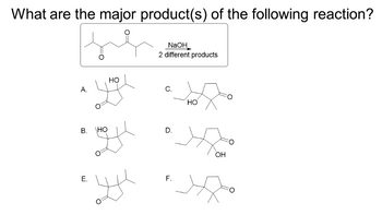 What are the major product(s) of the following reaction?
A.
B.
E.
\HO
HO
yu
NaOH
2 different products
C.
D.
F.
HO
OH