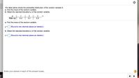 The table below shows the probability distribution of the random variable X.
a. Find the mean of the random variable.
b. Obtain the standard deviation o of the random variable.
1
P(X =x)
0.4
0.1
0.5
a. Find the mean of the random variable.
(Round to two decimal places as needed.)
b. Obtain the standard deviation o of the random variable.
O =
(Round to two decimal places as needed.)
Enter your answer in each of the answer boxes.
?
Le
