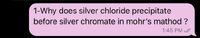 1-Why does silver chloride precipitate
before silver chromate in mohr's mathod ?
1:45 PM /
