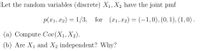 Let the random variables (discrete) X1, X2 have the joint pmf
p(x1, x2) = 1/3, for (x1,x2) = (-1,0), (0, 1), (1,0) .
(a) Compute Cov(X1, X2).
(b) Are X1 and X2 independent? Why?
