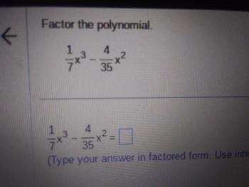 **Factoring Polynomials**

**Problem:**

Factor the polynomial given below:

\[
\frac{1}{7}x^3 - \frac{4}{35}x^2
\]

In the expression above, you need to identify any common factors and factor them out.

**Solution:**

1. **Identify the Greatest Common Factor (GCF):**
   - The coefficients are \(\frac{1}{7}\) and \(\frac{4}{35}\).
   - The common factor for \(\frac{1}{7}\) and \(\frac{4}{35}\) is \(\frac{1}{35}\).
   - The common factor for the variable terms \(x^3\) and \(x^2\) is \(x^2\).

2. **Factor Out the GCF:**
   - The GCF of the overall expression is \(\frac{1}{35}x^2\).
   - Factoring this out gives:
   \[
   \frac{1}{35}x^2 \left( 5x - 4 \right)
   \]

3. **Type Your Answer:**

In factored form, the polynomial is:
\[
\frac{1}{35}x^2 (5x - 4)
\]

Remember to simplify every term and check your work by multiplying the factors back together to ensure you get the original expression.