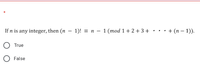 If n is any integer, then (n – 1)! = n – 1 (mod 1 +2 +3+ •
· · + (n – 1)).
True
False
