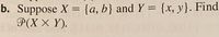 b. Suppose X = {a, b} and Y = {x, y}. Find
P(X × Y).
%3D
%3D
