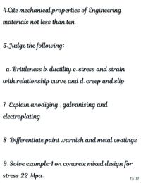 4.Cite mechanical properties of Engineering
materials not less than ten.
5. Judge the following:
a. Brittleness b. ductility c. stress and strain
с.
with relationship curve and d.
creep and slip
7. Explain anodizing , galvanising and
electroplating
8 Differentiate paint varnish and metal coatings
9. Solve example-1 on concrete mixed design for
stress 22 Mpa.
15:11
