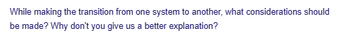 While making the transition from one system to another, what considerations should
be made? Why don't you give us a better explanation?