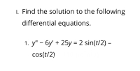 Find the solution to the following
differential equations.
1. y" – 6y' + 25y = 2 sin(t/2) –
cos(t/2)
