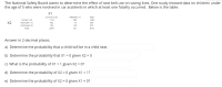 The National Safety Board wants to determine the effect of seat belt use on saving lives. One study showed data on children under
the age of 5 who were involved in car accidents in which at least one fatality occurred. Below is the table:
X1
Survivors (0)
Fatalities (1)
Total
No belt (0)
Adult belt (1)
Child seat (2)
1129
509
1638
X2
432
73
505
733
139
872
Total
2294
721
3015
Answer in 2 decimal places.
a) Determine the probability that a child will be in a child seat.
b) Determine the probability that X1 = 0 given X2 = 0
c) What is the probability of X1 = 1 given X2 = 0?
