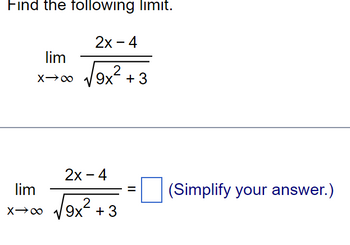 Find the following limit.
2x - 4
2
9x + 3
lim
X-→∞
lim
X→∞
2x - 4
√√9x² +3
2
||
(Simplify your answer.)