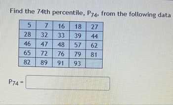 Find the 74th percentile, P74, from the following data
5
7
28
32
46
65
82
P74
=
89
16
33
48
76
18
39
57
79
93
44
62
81