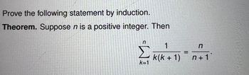 Prove the following statement by induction.
Theorem. Suppose n is a positive integer. Then
n
Σ
k=1
1
k(k+ 1)
=
n
n+1