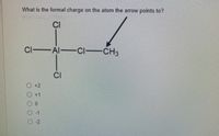 What is the formal charge on the atom the arrow points to?
CI
Cl Al CI-CH3
CI
O+2
+1
