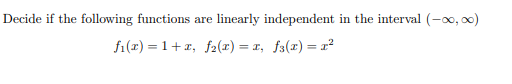 Decide if the following functions are
linearly independent in the interval (-00, 00)
f1(2) = 1+r, f2(x) = x, fa(x)=r?
%3D
