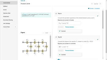 **CH 24: Problem 24.59**

In Figure 1, each capacitance \( C_1 \) is 6.6 µF, and each capacitance \( C_2 \) is 4.4 µF.

**Diagram Description:**

The circuit diagram shows a network of capacitors between points \( a \) and \( b \). The capacitors are arranged as follows:
- Three \( C_1 \) capacitors are connected in series, labeled \( a \) to \( c \).
- Two \( C_2 \) capacitors are connected in parallel with each other and are in between \( C_1 \) capacitors from nodes \( c \) to \( d \).
- At point \( b \), two more \( C_1 \) capacitors are connected in parallel to complete the circuit.

**Part A:**

Compute the equivalent capacitance of the network between points \( a \) and \( b \).

- Express your answer in farads.

\[ C_{\text{eq}} = 2.2 \times 10^{-6} \, \text{F} \]

- Status: Correct

**Part B:**

Compute the charge on the capacitor \( C_1 \) nearest to \( a \) when \( V_{ab} = 500 \, \text{V} \).

- Express your answer in coulombs.

\[ Q_{1}^{a} = 1.1 \times 10^{-3} \, \text{C} \]

- Status: Correct