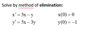 Solve by method of elimination:
x' = 3x-y
y' = 5x - 3y
x(0)=0
y(0)=-1