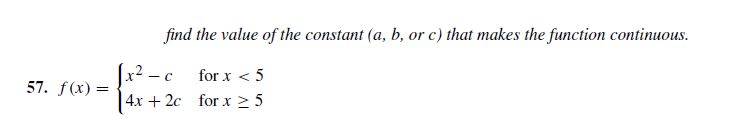 find the value of the constant (a, b, or c) that makes the function continuous.
(x2 - c
4x + 2c for x 2 5
57. f(x) =
for x < 5
