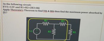 In the following circuit:
If V1=12V and R1=R2=2R3=80
Apply Thevenin's Theorem to find Vth & Rth then find the maximum power absorbed by
RL?
V1
R1
A
R2
ww
R3
RL