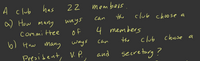 has
22
membels
A club
W How many
A
the
club choose a
00 se
Can
ways
committee
4 members
b) How many
the
club
choose a
can
ways
President, V. P.
and
secretary?
