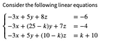 Consider the following linear equations
-3x + 5y + 8z
-3x + (25 – k)y + 7z
= -6
= -4
-3x + 5y + (10 – k)z = k + 10
