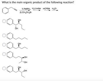 What is the main organic product of the following reaction?
1) NaNH₂ H₂/Lindlar mCPBA H3O+
2) CH3CH₂Br
OH
OH
OH
OH
""II
ОН
ОН
OH