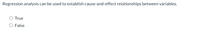 Regression analysis can be used to establish cause-and-effect relationships between variables.
O True
O False
