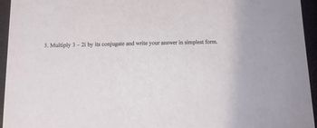 3. Multiply 3-2i by its conjugate and write your answer in simplest form.