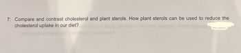 7: Compare and contrast cholesterol and plant sterols. How plant sterols can be used to reduce the
cholesterol uptake in our diet?
purpose
en