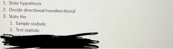 1. State hypothesis
2. Decide directional/nondirectional
3. State the
1. Sample statistic
2. Test statistic