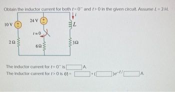 Obtain the inductor current for both t= 0 and t> 0 in the given circuit. Assume L = 3 H.
10 V
252
24 V
1=0
692
www
The inductor current for t= 0 is
The inductor current for t> 0 is (0) =
L
352
A.
+
Je-t/
A.