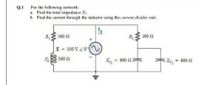 For the following network:
a. Find the total impedance Zr.
b. Find the current through the inductor using the current divider nide.
Q.1
560 0
300
1
E - 100 V 20
560 1
e- 400 0
Xe- 400 0
000
