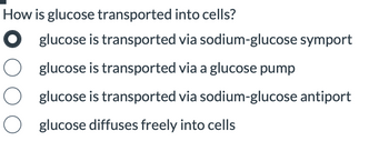 How is glucose transported into cells?
O glucose is transported via sodium-glucose symport
glucose is transported via a glucose pump
O
glucose is transported via sodium-glucose antiport
O glucose diffuses freely into cells