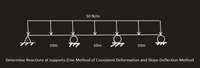 50 N/m
10m
10m
10m
Determine Reactions at supports (Use Method of Consistent Deformation and Slope-Deflection Method
