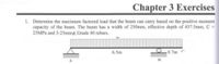 Chapter 3 Exercises
1. Determine the maximum factored load that the beam can carry based on the positive moment
capacity of the beam. The beam has a width of 250mm, effective depth of 437.5mm, f
25MPA and 3-25mmø, Grade 40 rebars.
%3D
6.5m
0.7m C
