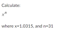 Calculate:
where x=1.0315, and n=31
