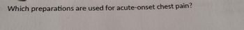 Which preparations are used for acute-onset chest pain?