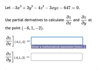 Let -3x3 + 3y³ - 42³ - 3xyz - 647 = 0.
Use partial derivatives to calculate
Əz
Əz
and
at
дх
მყ
the point (-6, 1, −2).
Əz
(-6,1,-2)=
მ
Enter a mathematical expression [more..]
Əz
მყ
(-6,1,-2) =