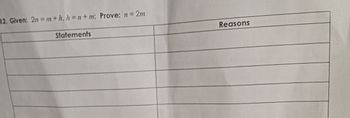 12. Given: 2n = m+h, h=n+m; Prove: n = 2m
Statements
Reasons